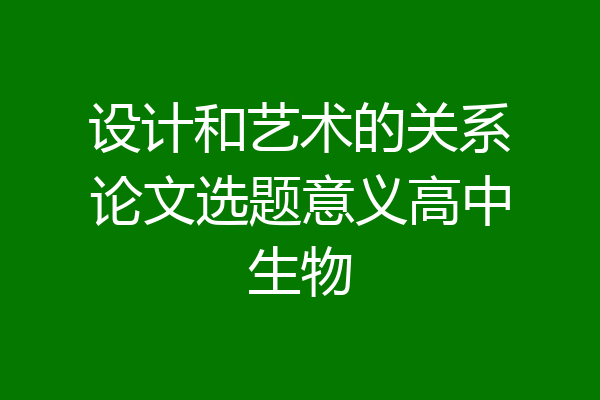设计和艺术的关系论文选题意义高中生物