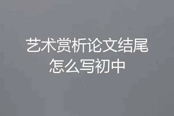 艺术赏析论文结尾怎么写初中