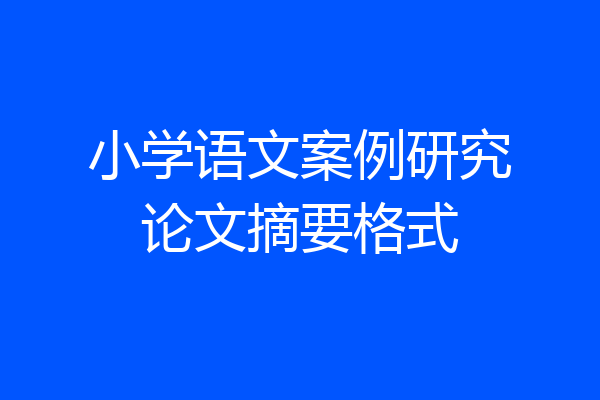 小学语文案例研究论文摘要格式