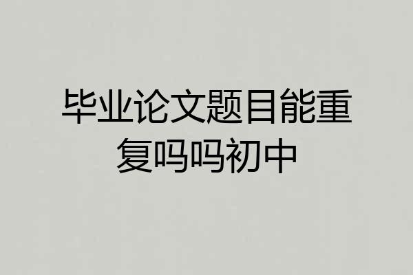 毕业论文题目能重复吗吗初中
