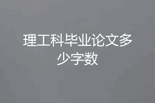理工科毕业论文多少字数