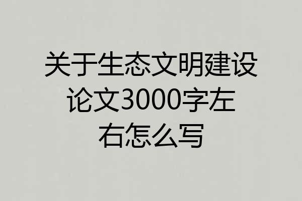 关于生态文明建设论文3000字左右怎么写