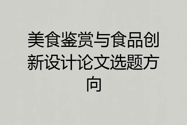 美食鉴赏与食品创新设计论文选题方向