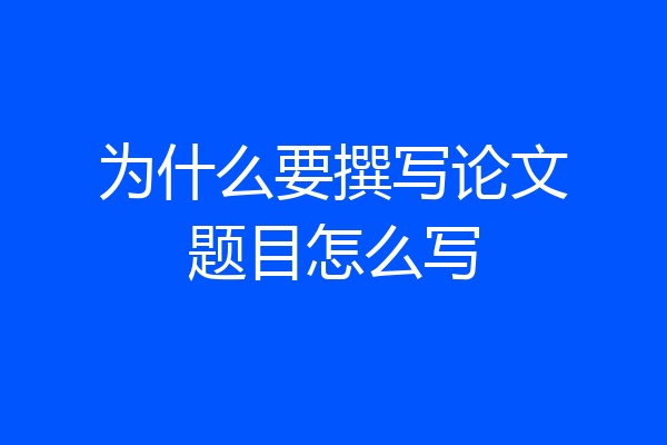 为什么要撰写论文题目怎么写
