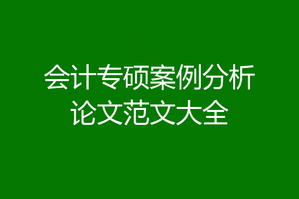 会计专硕案例分析论文范文大全