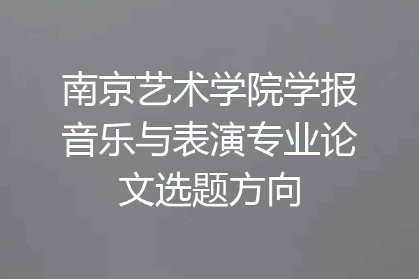 南京艺术学院学报音乐与表演专业论文选题方向