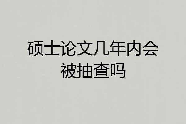 硕士论文几年内会被抽查吗