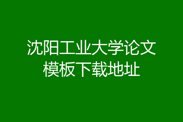沈阳工业大学论文模板下载地址