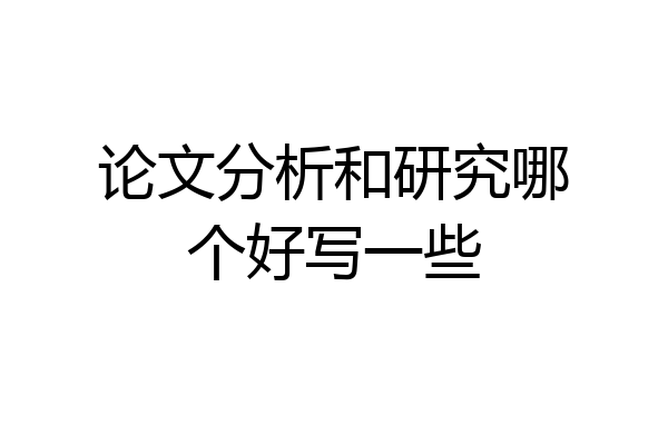 论文分析和研究哪个好写一些