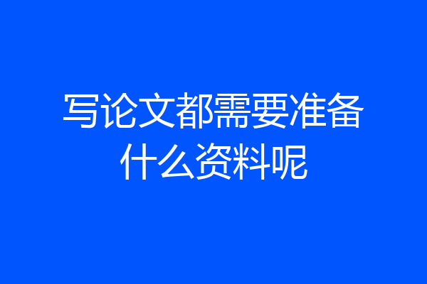 写论文都需要准备什么资料呢