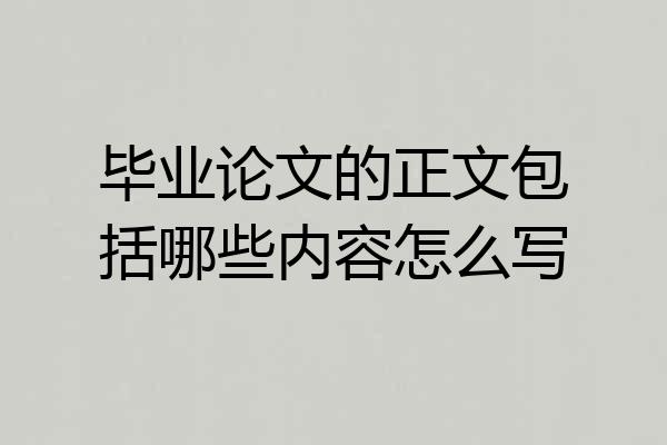 毕业论文的正文包括哪些内容怎么写