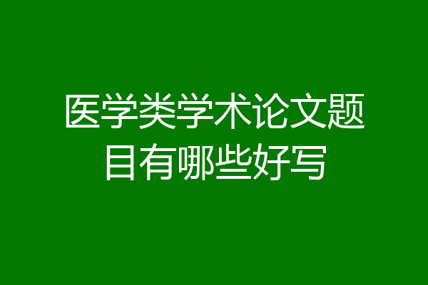 医学类学术论文题目有哪些好写