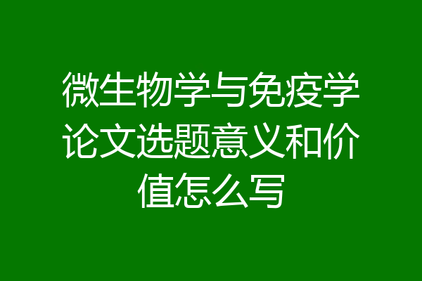 微生物学与免疫学论文选题意义和价值怎么写