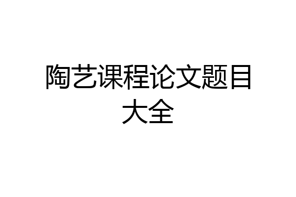 陶艺课程论文题目大全
