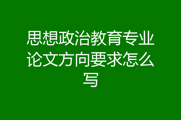 思想政治教育专业论文方向要求怎么写
