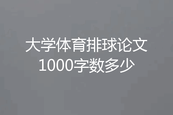 大学体育排球论文1000字数多少