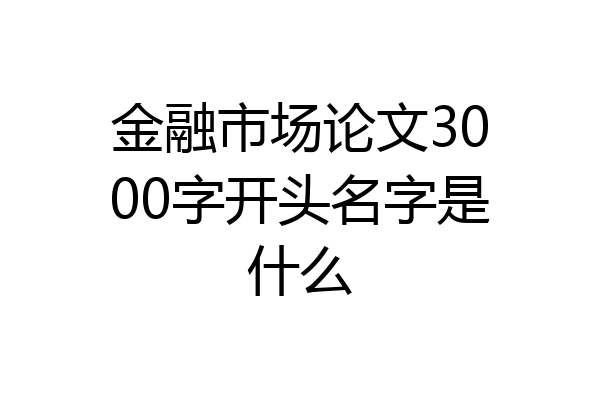 金融市场论文3000字开头名字是什么
