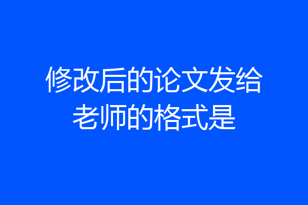 修改后的论文发给老师的格式是