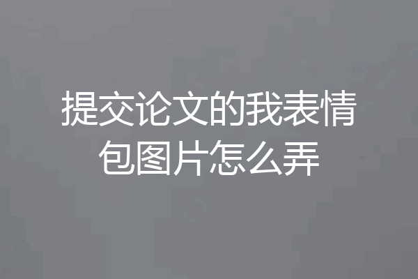 提交论文的我表情包图片怎么弄