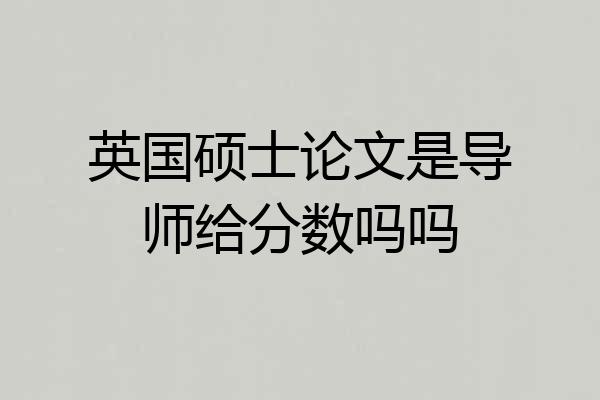 英国硕士论文是导师给分数吗吗