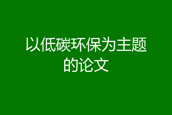 以低碳环保为主题的论文