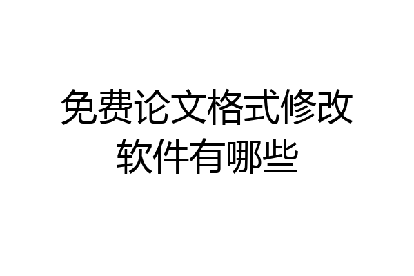 免费论文格式修改软件有哪些