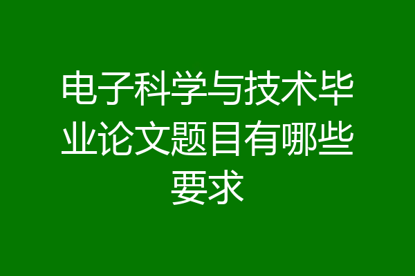 电子科学与技术毕业论文题目有哪些要求