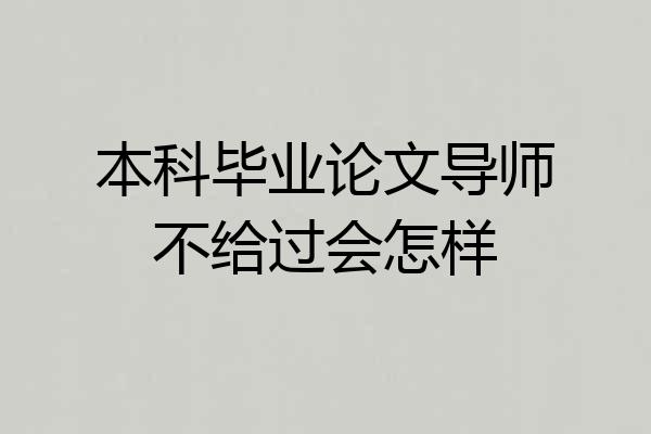 本科毕业论文导师不给过会怎样