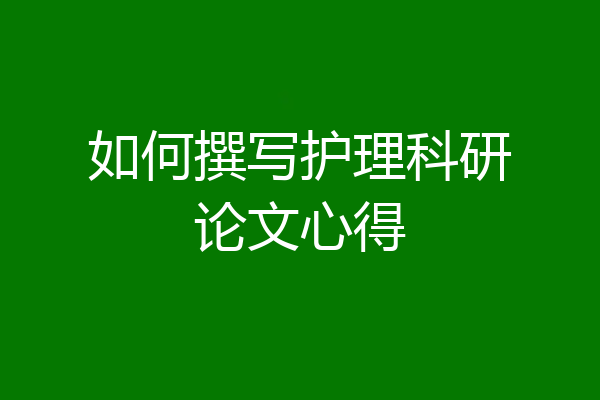 如何撰写护理科研论文心得