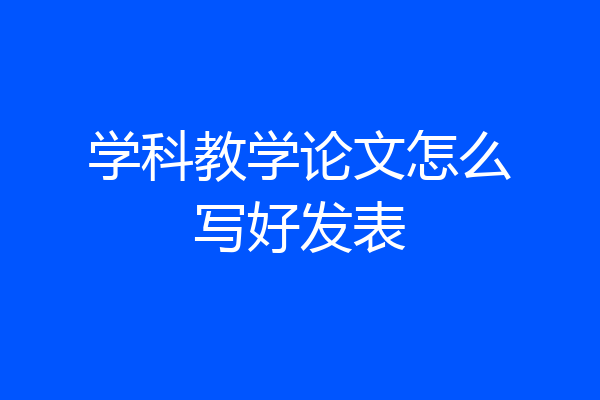 学科教学论文怎么写好发表