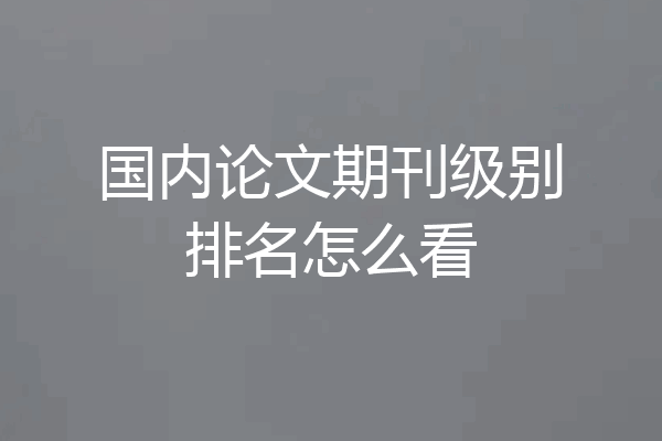 国内论文期刊级别排名怎么看