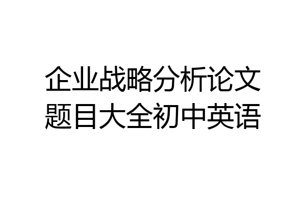 企业战略分析论文题目大全初中英语