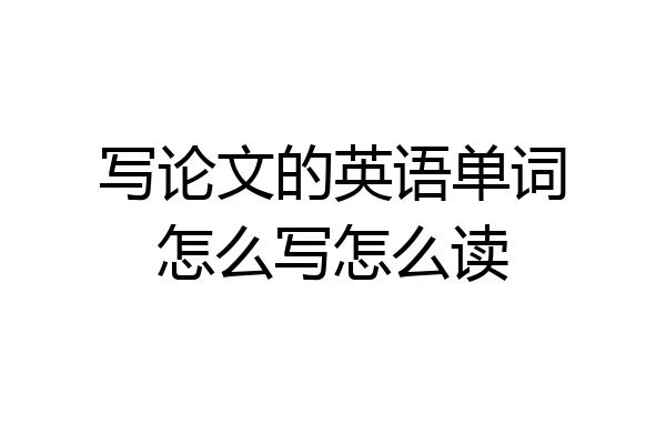 写论文的英语单词怎么写怎么读