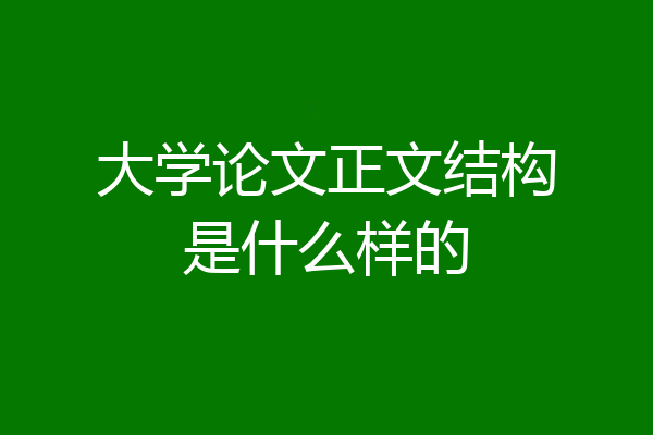 大学论文正文结构是什么样的