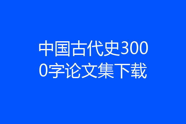 中国古代史3000字论文集下载