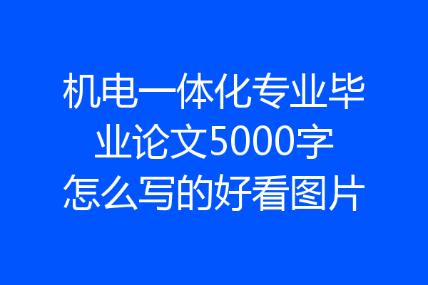 机电一体化专业毕业论文5000字怎么写的好看图片