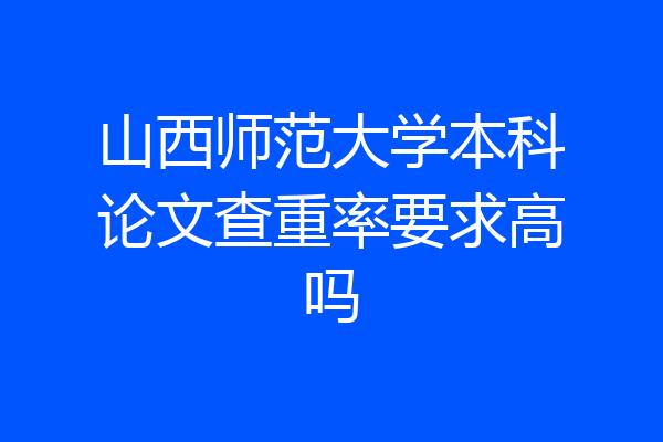 山西师范大学本科论文查重率要求高吗