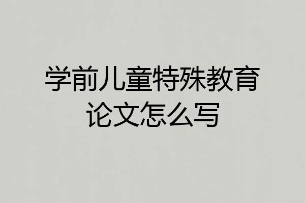 学前儿童特殊教育论文怎么写