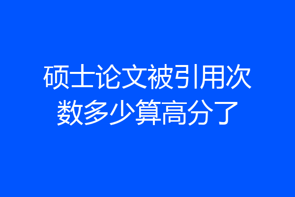 硕士论文被引用次数多少算高分了