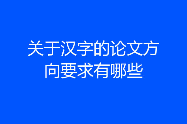关于汉字的论文方向要求有哪些