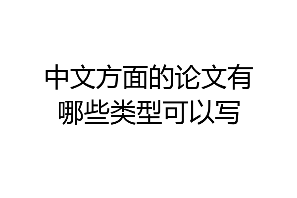 中文方面的论文有哪些类型可以写