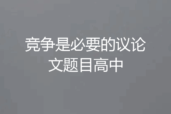 竞争是必要的议论文题目高中