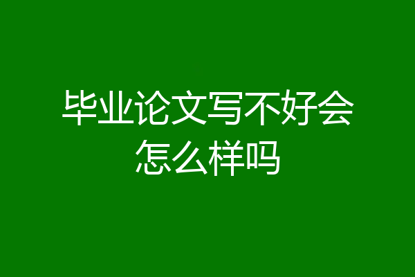 毕业论文写不好会怎么样吗