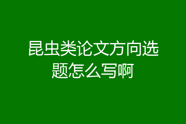 昆虫类论文方向选题怎么写啊