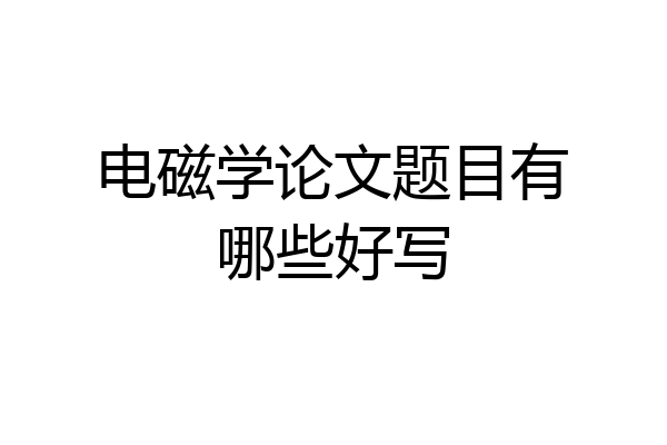 电磁学论文题目有哪些好写