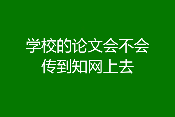 学校的论文会不会传到知网上去