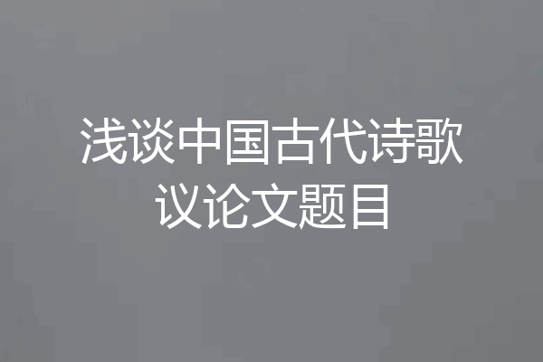 浅谈中国古代诗歌议论文题目
