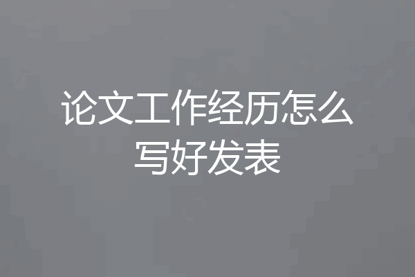 论文工作经历怎么写好发表