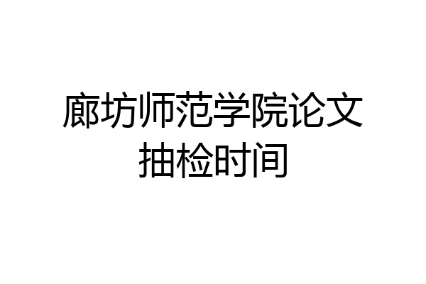 廊坊师范学院论文抽检时间