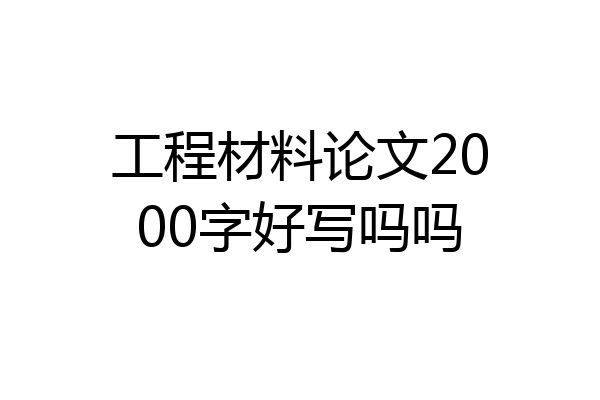 工程材料论文2000字好写吗吗